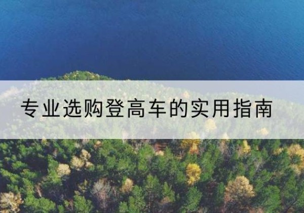 新抚电动登高车厂家推荐-专业选购登高车的实用指南