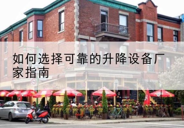 新抚电动升降机厂家-如何选择可靠的升降设备厂家指南